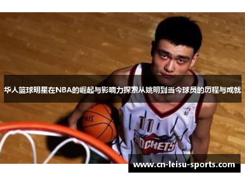 华人篮球明星在NBA的崛起与影响力探索从姚明到当今球员的历程与成就