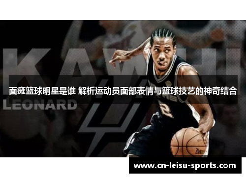 面瘫篮球明星是谁 解析运动员面部表情与篮球技艺的神奇结合