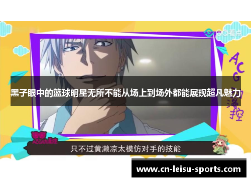 黑子眼中的篮球明星无所不能从场上到场外都能展现超凡魅力