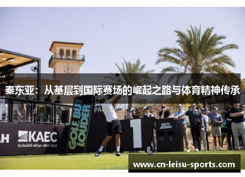秦东亚：从基层到国际赛场的崛起之路与体育精神传承