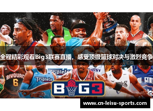 全程精彩观看Big3联赛直播，感受顶级篮球对决与激烈竞争