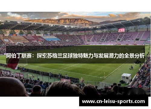 阿伯丁联赛：探索苏格兰足球独特魅力与发展潜力的全景分析